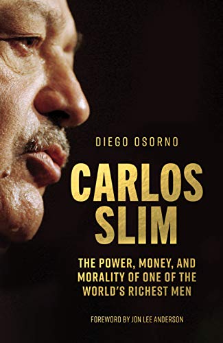 Book cover of Carlos Slim: The Power, Money, And Morality Of One Of The World's Richest Men by Diego Enrique Osorno, Juana Adcock (Trans.), Jon Lee Anderson (Foreword)