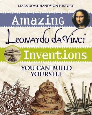 Book cover of Amazing Leonardo Da Vinci Inventions: You Can Build Yourself by Maxine Anderson