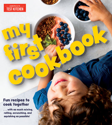 Book cover of My First Cookbook: Fun Recipes to Cook Together . . . With as Much Mixing, Rolling, Scrunching, and Squishing as Possible! by America's Test Kitchen (Ed.)