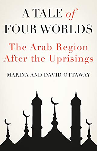 Book cover of A Tale of Four Worlds: The Arab Region After the Uprisings by Marina Ottaway, David Ottaway