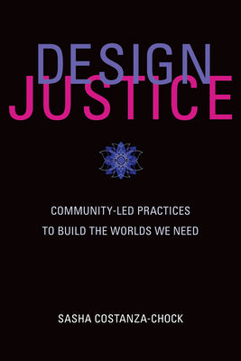 Book cover of Design Justice: Community-Led Practices To Build The Worlds We Need by Sasha Costanza-Chock