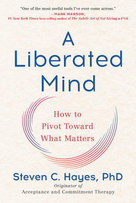 Book cover of A Liberated Mind: How To Pivot Toward What Matters by Steven C. Hayes