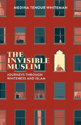 Book cover of The Invisible Muslim: Journeys Through Whiteness And Islam by Medina Tenour Whiteman
