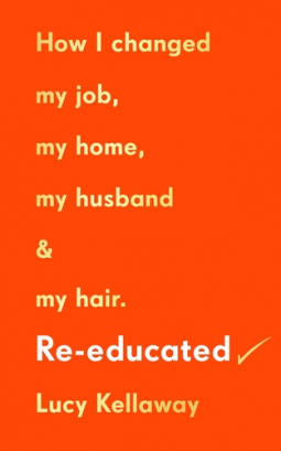 Book cover of Re-Educated How I Changed My Job, My Home, My Husband And My Hair by Lucy Kellaway