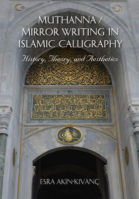 Book cover of Muthanna / Mirror Writing In Islamic Calligraphy: History, Theory, And Aesthetics by Esra Akın-Kıvanç