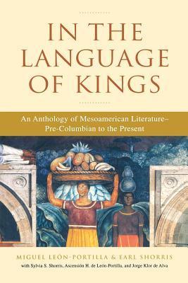 Book cover of In The Language Of Kings: An Anthology Of Mesoamerican Literature, Pre-Columbian To The Present by Miguel León-Portilla, Earl Shorris