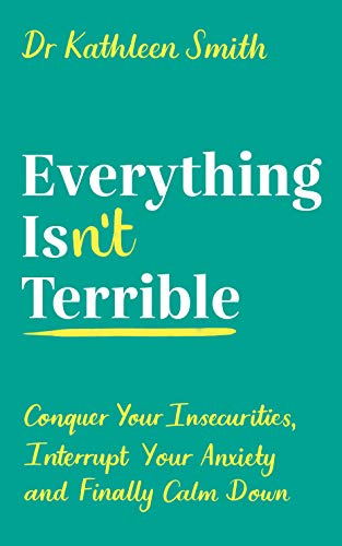 Book cover of Everything Isn’t Terrible: Conquer Your Insecurities, Interrupt Your Anxiety And Finally Calm Down by Kathleen   Smith