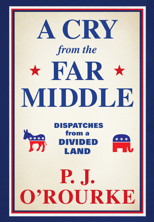 Book cover of A Cry From The Far Middle: Dispatches From A Divided Land by P.J. O'Rourke