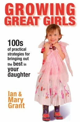 Book cover of Growing Great Girls: How To Bring Out The Best In Your Daughter by Ian Grant