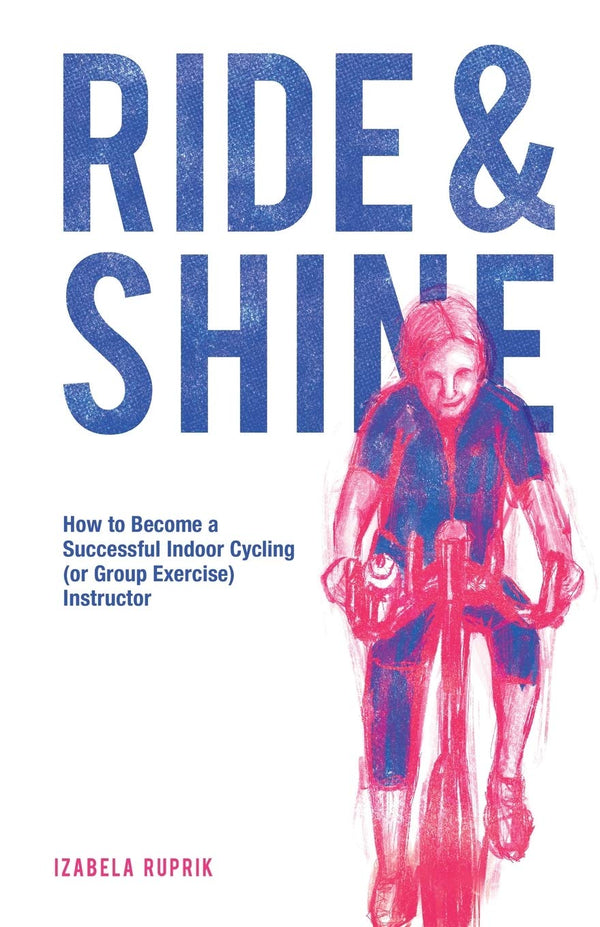 Book cover of Ride And Shine: How To Become A Successful Indoor Cycling (Or Group Exercise) Instructor by Izabela Ruprik