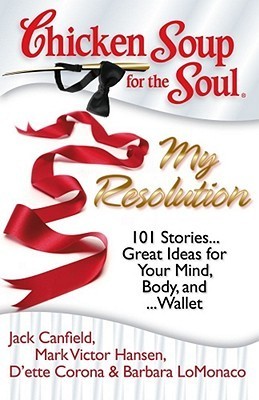 Book cover of Chicken Soup For The Soul: My Resolution: 101 Stories...Great Ideas For Your Mind, Body, And Wallet by Jack Canfield, Mark Victor Hansen, D'ette Corona, Barbara LoMonaco