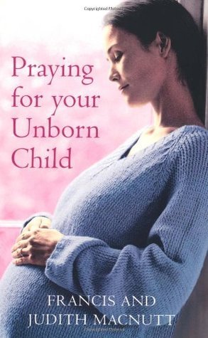 Book cover of Praying For Your Unborn Child by Francis S. MacNutt, Judith MacNutt