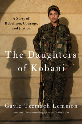 Book cover of The Daughters of Kobani: A Story of Rebellion, Courage, and Justice by Gayle Tzemach Lemmon