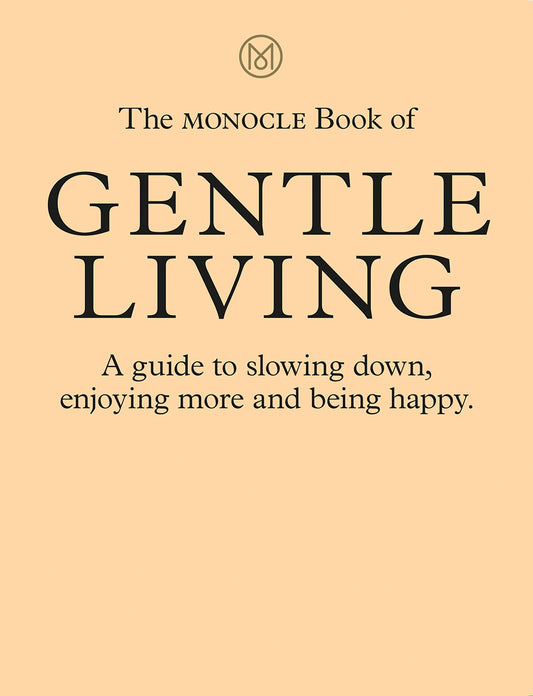 Book cover of The Monocle Book of Gentle Living by Monocle, Tyler Brule, Andrew Tuck, Josh Fehnert, Joe Pickard