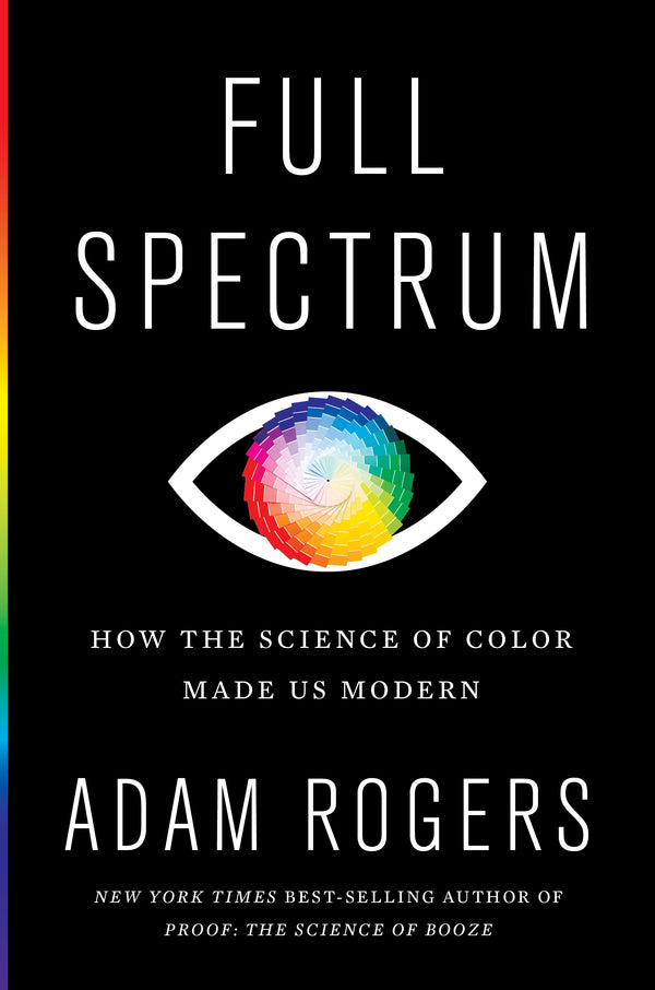 Book cover of Full Spectrum: How the Science of Color Made Us Modern by Adam   Rogers