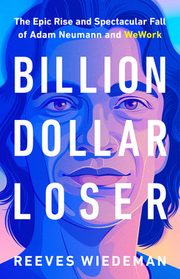 Book cover of Billion Dollar Loser: The Epic Rise And Spectacular Fall Of Adam Neumann And WeWork by Reeves  Wiedeman