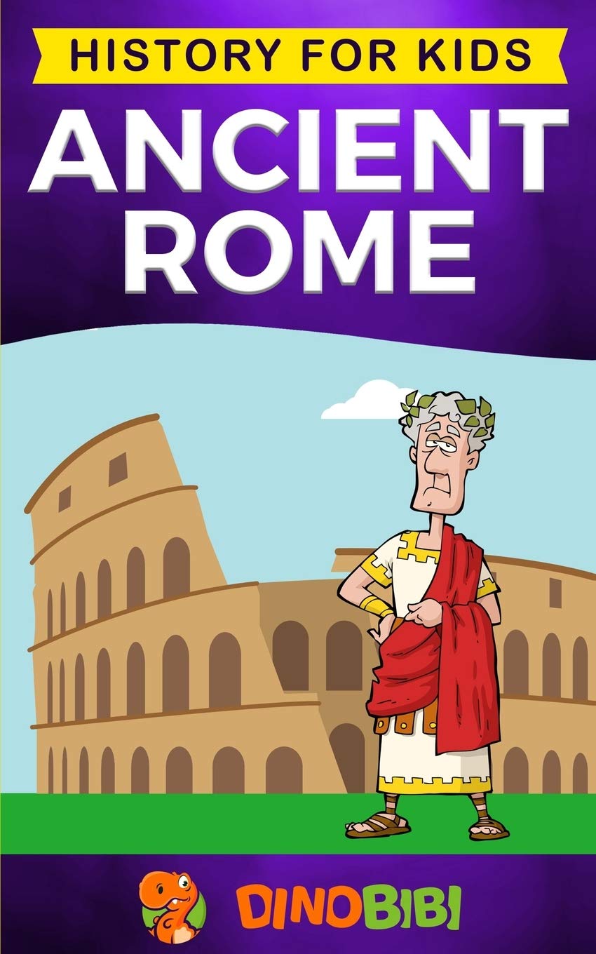 Book cover of Ancient Rome: History For Kids: A Captivating Guide To The Roman Republic, The Rise And Fall Of The Roman Empire by Dinobibi Publishing