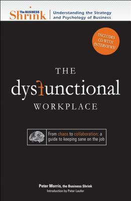 Book cover of The Business Shrink - The Dysfunctional Workplace: From Chaos to Collaboration: A Guide to Keeping Sane on the Job by Peter Morris
