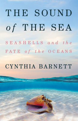 Book cover of The Sound of the Sea: Seashells and the Fate of the Oceans by Cynthia Barnett