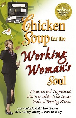 Book cover of Chicken Soup For The Working Woman's Soul: Humorous And Inspirational Stories To Celebrate The Many Roles Of Working Women by Jack Canfield (Compiler), Mark Victor Hansen, Chrissy Donnelly, Mark Donnelly
