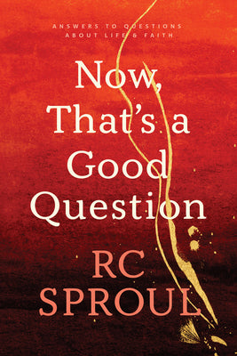 Book cover of Now, That's a Good Question: Answers to Questions About Life and Faith by R.C. Sproul