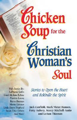 Book cover of Chicken Soup For The Christian Woman's Soul: Stories To Open The Heart And Rekindle The Spirit by Jack Canfield (Compiler), Mark Victor Hansen, Nancy Mitchell