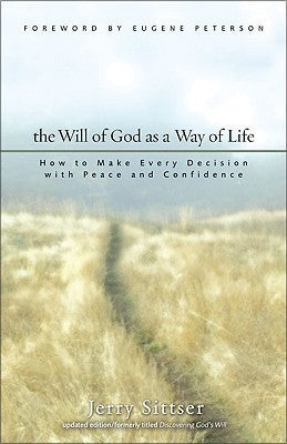 Book cover of The Will of God as a Way of Life: How to Make Every Decision With Peace and Confidence by Jerry Sittser, Eugene H. Peterson (Foreword by), Gerald L. Sittser