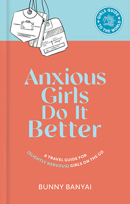 Book cover of Anxious Girls Do It Better: A Travel Guide For (Slightly Nervous) Girls On The Go by Bunny Banyai