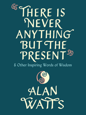 Book cover of There Is Never Anything But The Present: And Other Inspiring Words Of Wisdom by Alan W. Watts