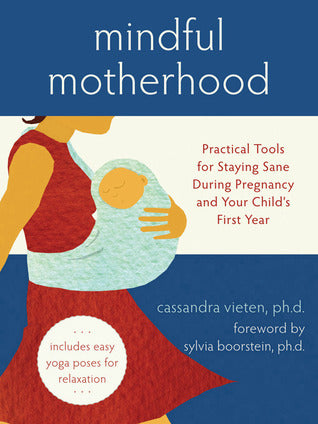 Book cover of Mindful Motherhood: Practical Tools for Staying Sane During Pregnancy and Your Child's First Year by Cassandra Vieten, Sylvia Boorstein (Foreword by)