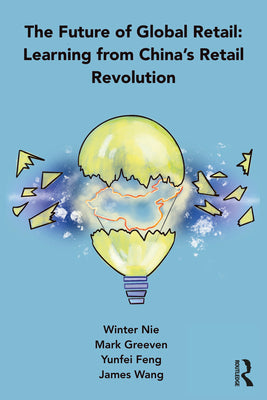 Book cover of The Future Of Global Retail: Learning From China's Retail Revolution by Winter Nie, Mark Greeven, Yunfei Feng, James Wang