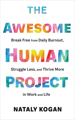 Book cover of The Awesome Human Project: Break Free From Daily Burnout, Struggle Less, And Thrive More In Work And Life by Nataly Kogan