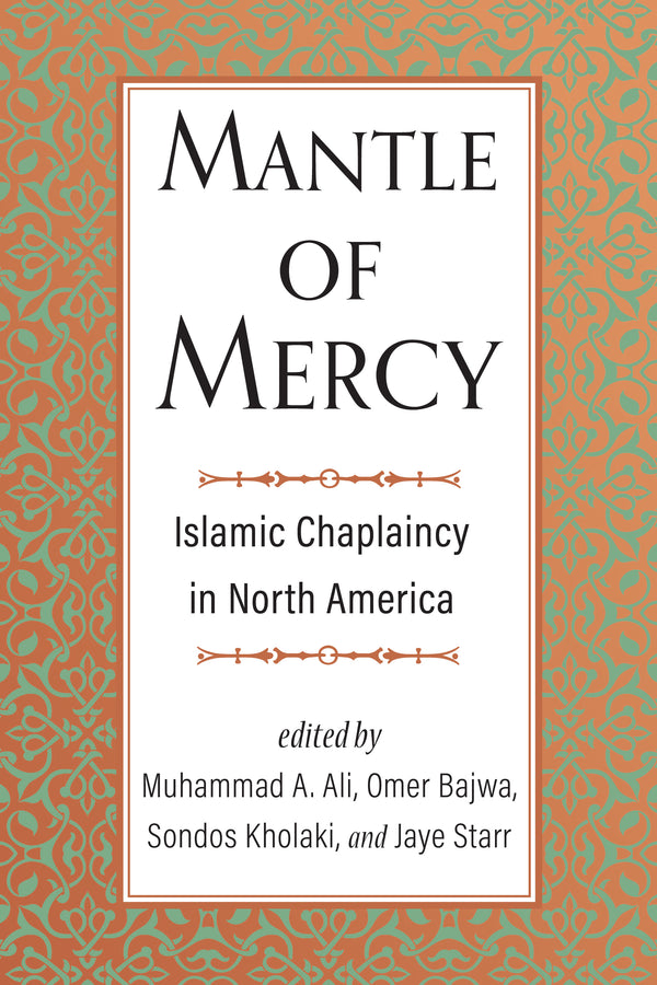Book cover of Mantle Of Mercy: Islamic Chaplaincy In North America (Volume 1) by Muhammad A. Ali (Ed.), Omer Bajwa (Ed.), Sondos Kholaki (Ed.), Jaye Starr (Ed.)