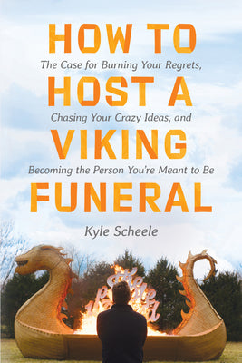 Book cover of How To Host A Viking Funeral: The Case For Burning Your Regrets, Chasing Your Crazy Ideas, And Becoming The Person You're Meant To Be by Kyle Scheele