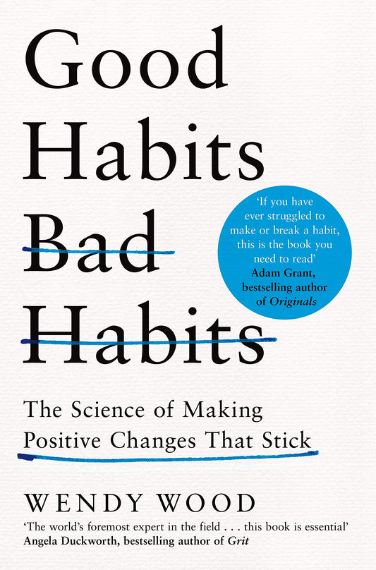 Book cover of Good Habits, Bad Habits: The Science of Making Positive Changes That Stick by Wendy Wood