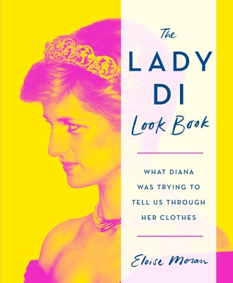 Book cover of The Lady Di Look Book: What Diana Was Trying To Tell Us Through Her Clothes by Eloise Moran