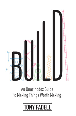 Book cover of Build: An Unorthodox Guide To Making Things Worth Making by Tony Fadell