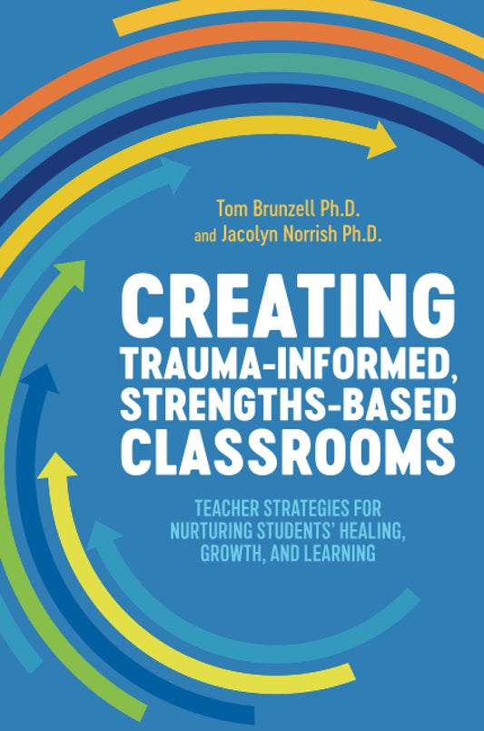 Book cover of Creating Trauma-Informed, Strengths-Based Classrooms by Tom Brunzell, Jacolyn Norrish