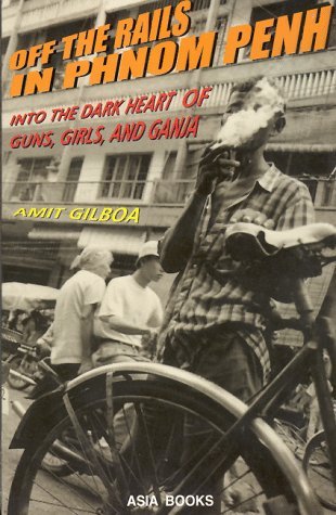 Book cover of Off The Rails In Phnom Penh: Into The Dark Heart Of Guns, Girls And Ganja by Amit Gilboa