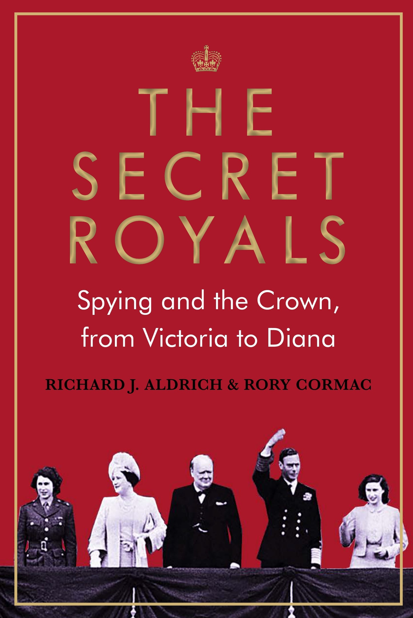 Book cover of The Secret Royals: Spying and the Crown, From Victoria to Diana by Richard Aldrich, Rory Cormac