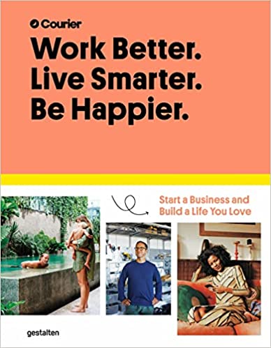 Book cover of Work Better. Live Smarter. Be Happier: Start a Business and Build a Life You Love by Courier, Jeff  Taylor, Daniel Giacopelli, Gestalten (Ed.)