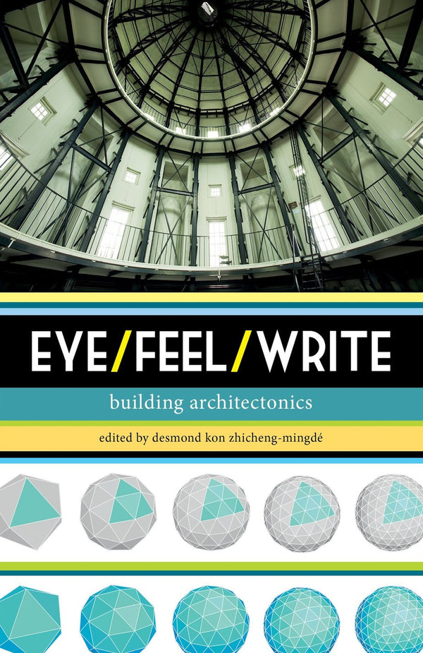 Book cover of Eye/Feel/Write: Building Architectonics by Desmond Kon Zhicheng-Mingdé (Ed.)