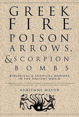 Book cover of Greek Fire, Poison Arrows, And Scorpion Bombs: Biological & Chemical Warfare In The Ancient World by Adrienne Mayor