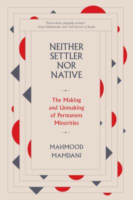 Book cover of Neither Settler Nor Native: The Making And Unmaking Of Permanent Minorities by Mahmood Mamdani