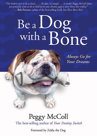 Book cover of Be A Dog With A Bone: Always Go For Your Dreams by Peggy McColl