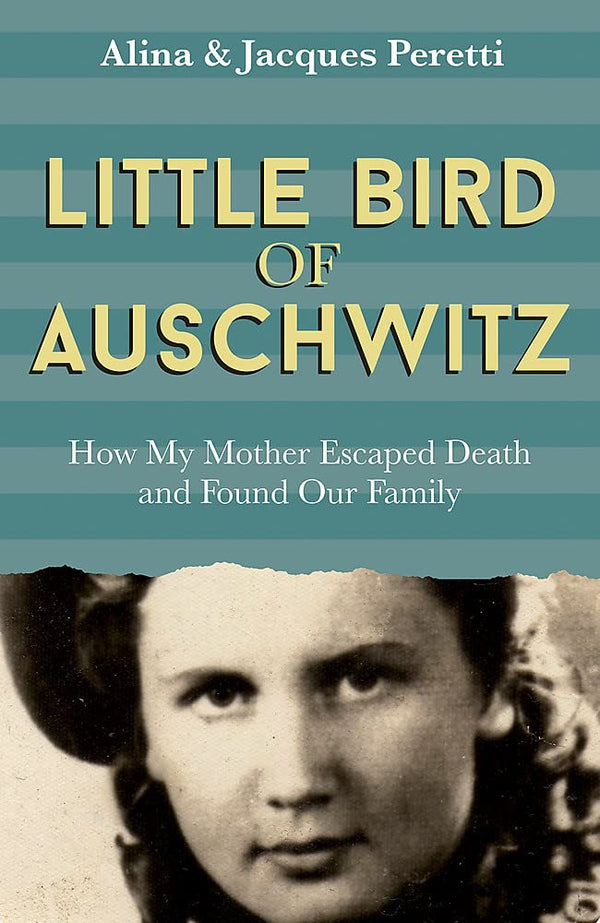 Book cover of Little Bird of Auschwitz: How My Mother Escaped Death and Found Our Family by Alina Peretti, Jacques Peretti