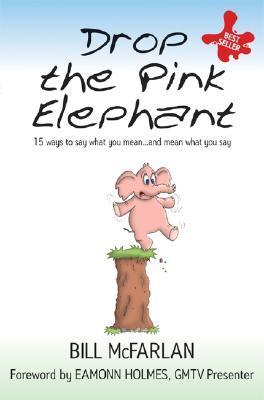 Book cover of Drop The Pink Elephant: 15 Ways To Say What You Mean...And Mean What You Say by Bill McFarlan, Eamonn Holmes (Foreword)