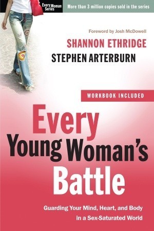 Book cover of Every Young Woman's Battle: Guarding Your Mind, Heart, And Body In A Sex-Saturated World by Shannon Ethridge, Stephen F. Arterburn