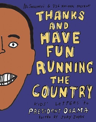 Book cover of Thanks And Have Fun Running The Country: Kids' Letters To President Obama by Jory John (Ed.)
