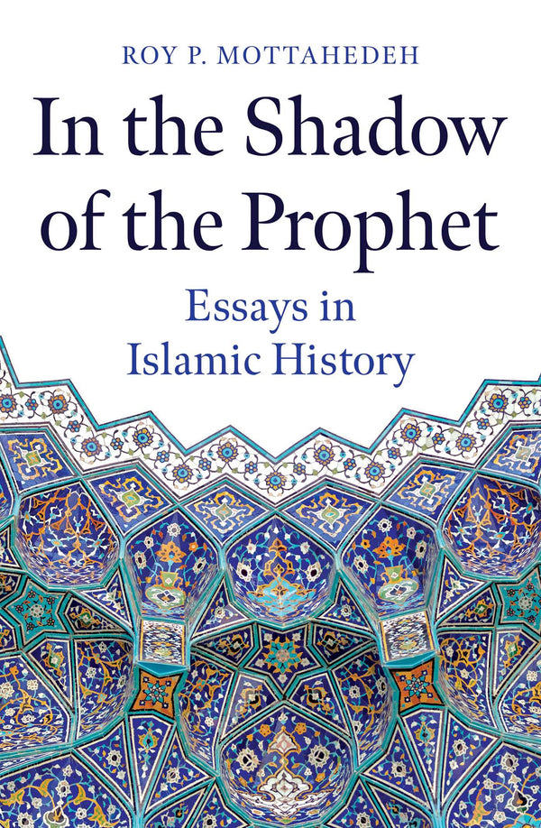 Book cover of In The Shadow Of The Prophet: Essays In Islamic History by Roy Mottahedeh